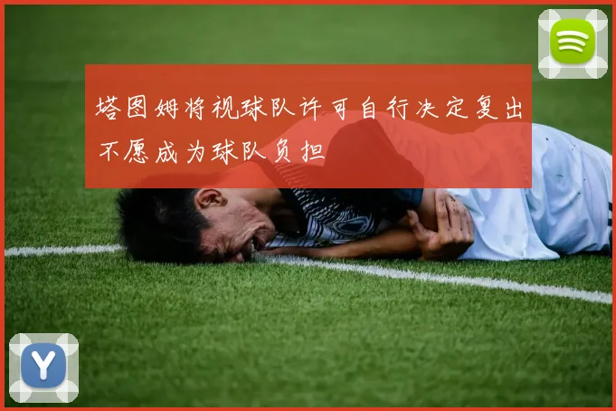 塔图姆将视球队许可自行决定复出不愿成为球队负担