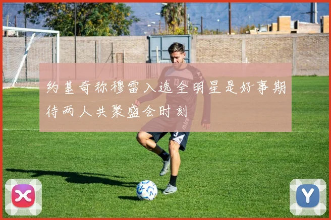 约基奇称穆雷入选全明星是好事期待两人共聚盛会时刻