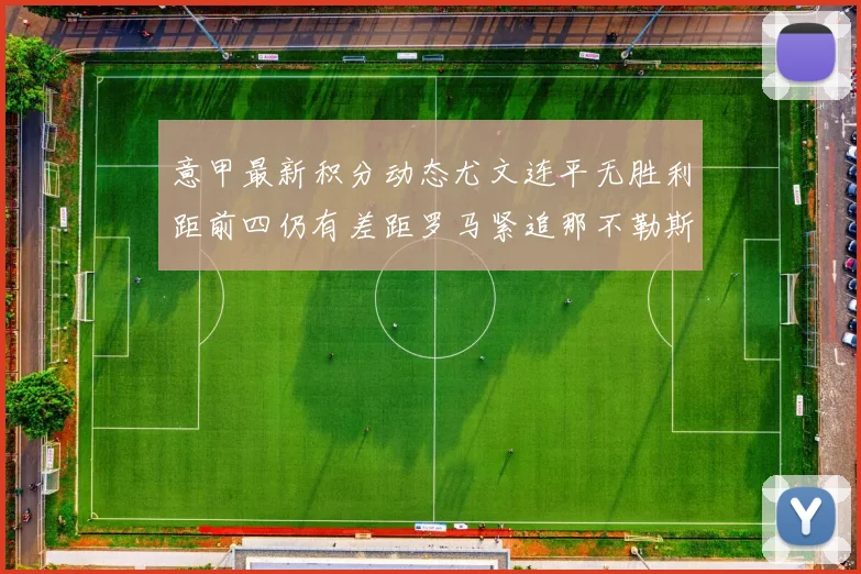意甲最新积分动态尤文连平无胜利距前四仍有差距罗马紧追那不勒斯争夺欧冠资格