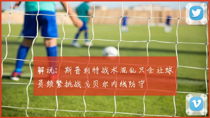 解说：斯普利特战术混乱只会让球员频繁挑战戈贝尔内线防守
