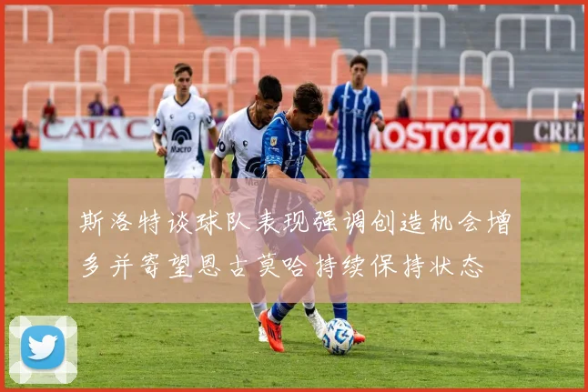斯洛特谈球队表现强调创造机会增多并寄望恩古莫哈持续保持状态