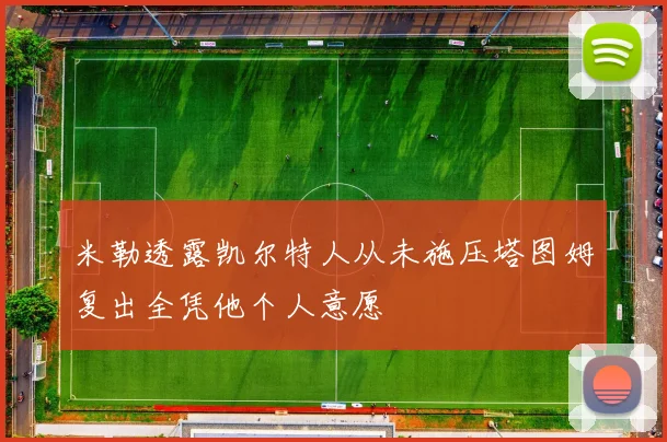 米勒透露凯尔特人从未施压塔图姆复出全凭他个人意愿