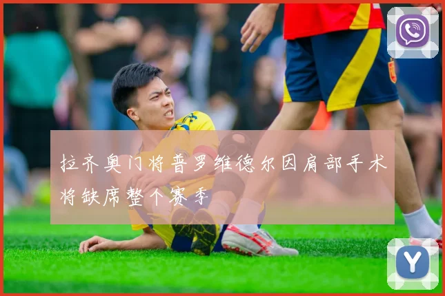 拉齐奥门将普罗维德尔因肩部手术将缺席整个赛季