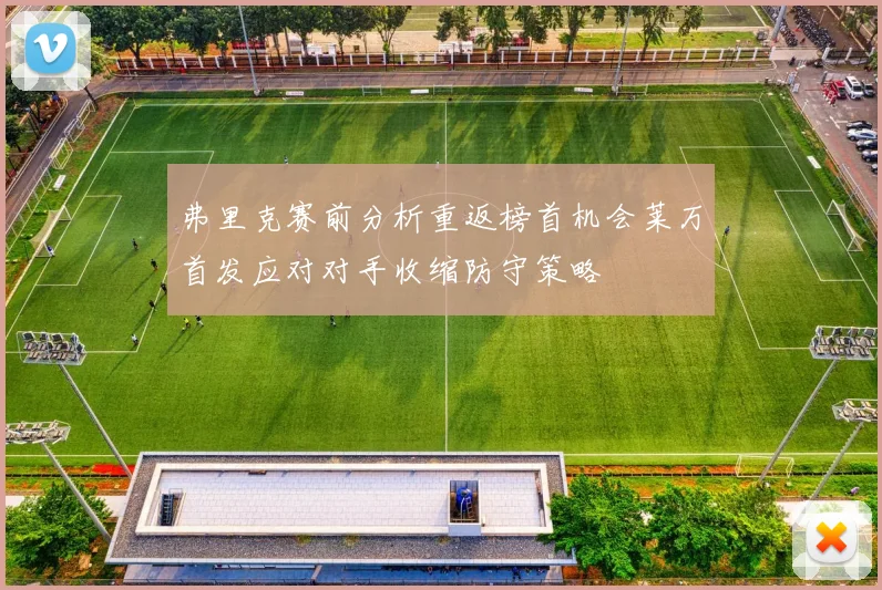 弗里克赛前分析重返榜首机会莱万首发应对对手收缩防守策略