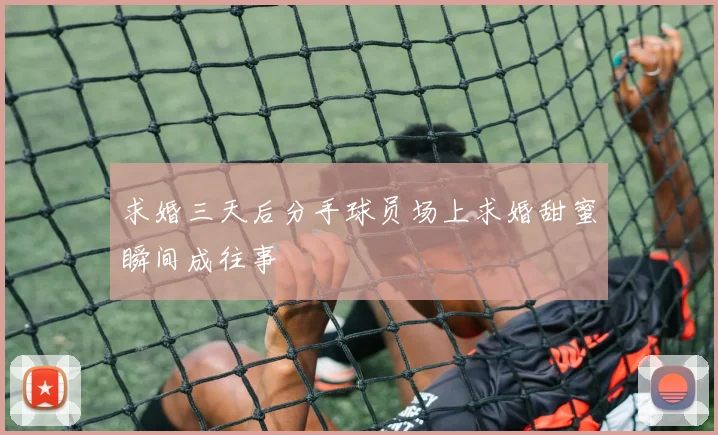 求婚三天后分手球员场上求婚甜蜜瞬间成往事